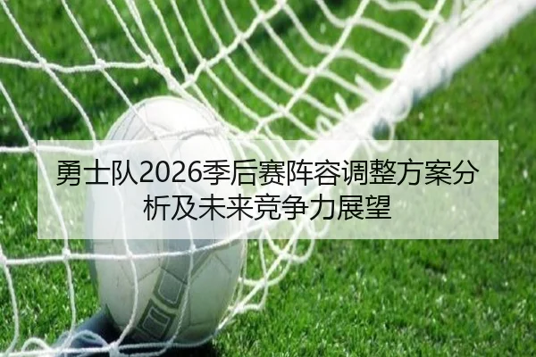 勇士队2026季后赛阵容调整方案分析及未来竞争力展望