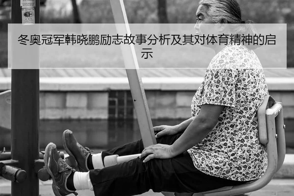 冬奥冠军韩晓鹏励志故事分析及其对体育精神的启示